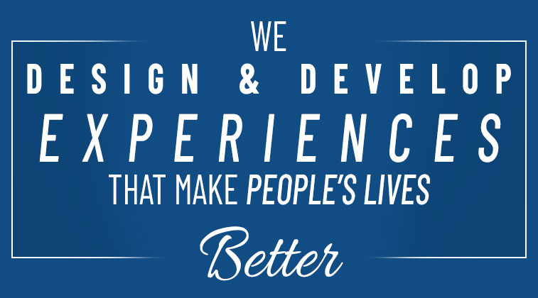 We Design and Develop Experiences That Make Peoples Lives Better
